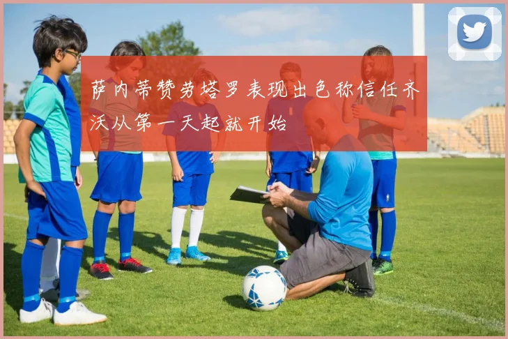 萨内蒂赞劳塔罗表现出色称信任齐沃从第一天起就开始