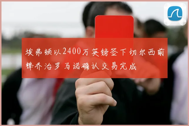 埃弗顿以2400万英镑签下切尔西前锋乔治罗马诺确认交易完成