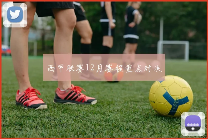 西甲联赛12月赛程重点对决
