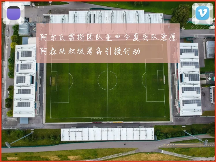 阿尔瓦雷斯团队重申今夏离队意愿阿森纳积极筹备引援行动